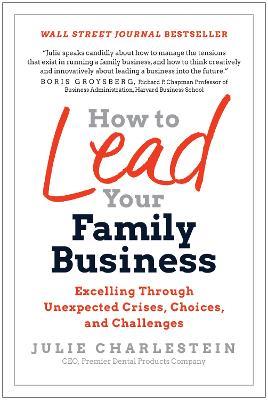 How to Lead Your Family Business: Excelling Through Unexpected Crises, Choices, and Challenges - Julie Charlestein - cover