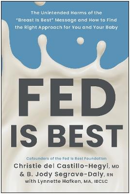 Fed Is Best: The Unintended Harms of the "Breast Is Best" Message and How to Find the Right Approach for You and Your Baby - Christie del Castillo-Hegyi,B. Jody Segrave-Daly - cover