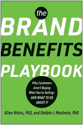 The Brand Benefits Playbook: Why Customers Aren't Buying What You're Selling--And What to Do About It - Allen Weiss,Deborah J. MacInnis - cover