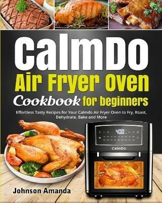 CalmDo Air Fryer Oven Cookbook for beginners: Effortless Tasty Recipes for Your Calmdo Air Fryer Oven to Fry, Roast, Dehydrate, Bake and More - Johnson Amanda - cover