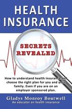 Health Insurance Secrets Revealed: How to understand health insurance and choose the right plan for you and your family. Even if you are on an employer sponsored plan