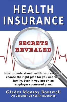 Health Insurance Secrets Revealed: How to understand health insurance and choose the right plan for you and your family. Even if you are on an employer sponsored plan - Gladys Boutwell - cover