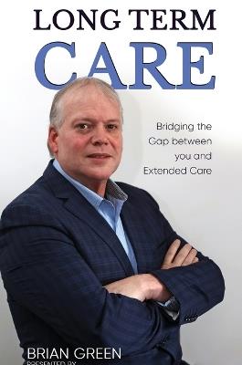 Long Term Care: Bridging The Gap Between You and Extended Care - Brian Green - cover