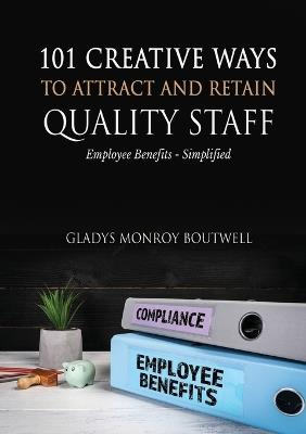 101 Creative Ways to Attract & Retain Quality Staff: Employee Benefits - Simplified - Gladys Boutwell - cover