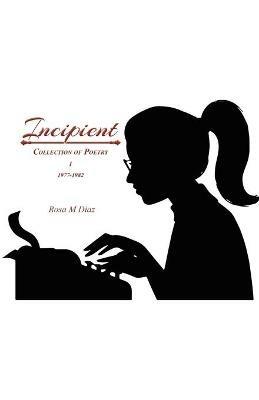 Incipient: Collection of Poetry I 1977-1982 - Rosa M Diaz - cover