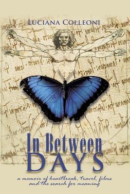 In Between Days: A Memoir of Heartbreak, Travel, Films and the Search for Meaning - Luciana Colleoni - cover