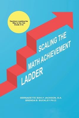 Scaling the Math Achievement Ladder: Teachers Leading the Way to the Top - Brenda Bayly Buckley - cover