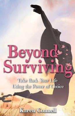 Beyond Surviving: Take Back Your Life Using the Power of Choice - Karen Connell - cover