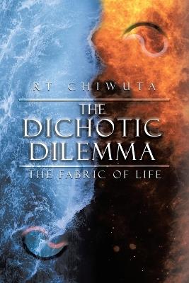 The Dichotic Dilemma: The Fabric Of Life - Rt Chiwuta - cover