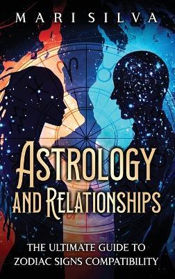 Astrology and Relationships: The Ultimate Guide to Zodiac Signs Compatibility - Mari Silva - cover
