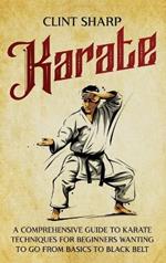 Karate: A Comprehensive Guide to Karate Techniques for Beginners Wanting to Go from Basics to Black Belt