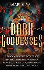 Dark Goddesses: Unlocking the Power of Hecate, Lilith, The Morrigan, Baba Yaga, Kali, Oya, Persephone, Hathor, Sekhmet, and More