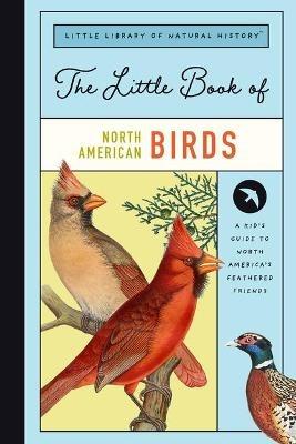 The Little Book of North American Birds: A Guide to North America's Songbirds, Waterfowl, Birds of Prey, and More - Christin Farley - cover