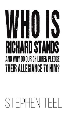 Who is Richard Stands and Why Do Our Children Pledge Their Allegiance to Him? - Stephen Teel - cover