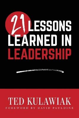21 Lessons Learned in Leadership - Ted Kulawiak - cover