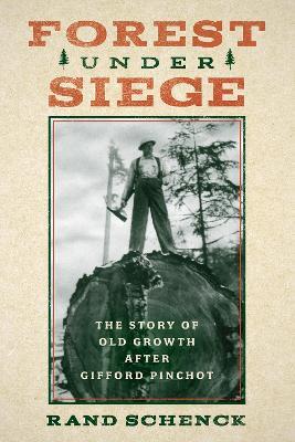 Forest Under Siege: The Story of Old Growth After Gifford Pinchot - Rand Schenck - cover