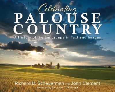 Celebrating Palouse Country: A History of the Landscape in Text and Images - Richard Scheuerman,John Clement - cover