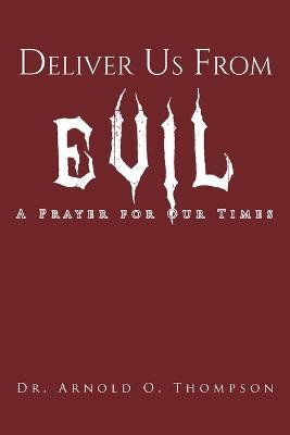 Deliver Us From Evil: A Prayer For Our Times - Arnold O Thompson - cover