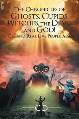 The Chronicles of Ghosts, Cupids, Witches, the Devil and God! Oh, and Real Live People Also! - C D - cover
