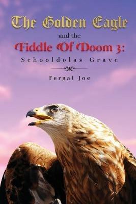 The Golden Eagle and the Fiddle of Doom 3: Schooldolas Grave - Fergal Joe - cover