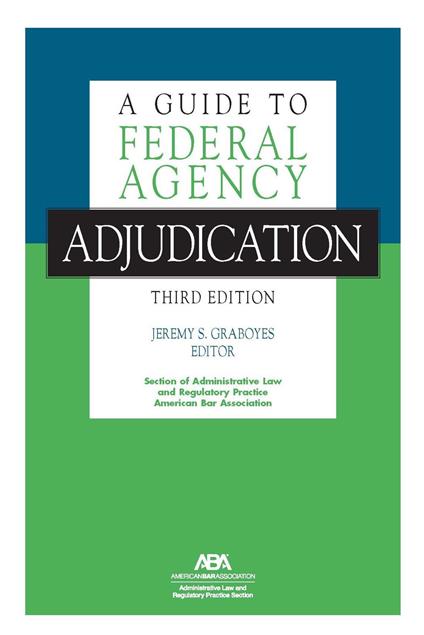 A Guide to Federal Agency Adjudication, Third Edition