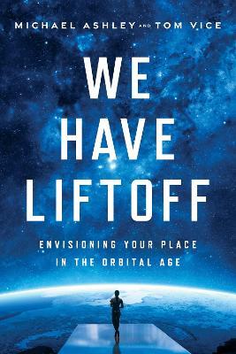 We Have Liftoff: Envisioning Your Place in the Orbital Age - Michael Ashley - cover