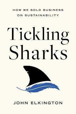 Tickling Sharks: How We Sold Business on Sustainability - John Elkington - cover