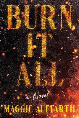 Burn It All: A Novel - Maggie Auffarth - cover