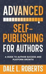 Advanced Self-Publishing for Authors: A Guide to Author Success and Platform Growth