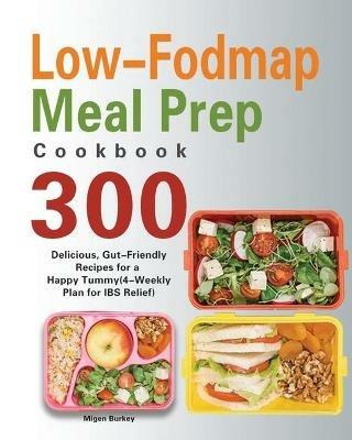 Low-Fodmap Meal Prep Cookbook: 300 Delicious, Gut-Friendly Recipes for a Happy Tummy(4-Weekly Plan for IBS Relief) - Migen Burkey - cover