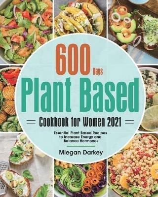 Plant Based Cookbook for Women 2021: 600-Day Essential Plant Based Recipes to Increase Energy and Balance Hormones - Miegan Darkey - cover