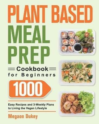 Plant Based Meal Prep Cookbook for Beginners: 1000 Easy Recipes and 3-Weekly Plans to Living the Vegan Lifestyle - Megaon Dukey - cover