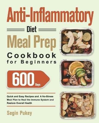 Anti-Inflammatory Diet Meal Prep Cookbook for Beginners: 600-Day Quick and Easy Recipes and A No-Stress Meal Plan to Heal the Immune System and Restore Overall Health - Segin Pukey - cover