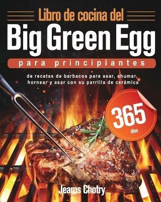 Libro de cocina del Big Green Egg para principiantes: 365 dias de recetas de barbacoa para asar, ahumar, hornear y asar con su parrilla de ceramica - Jeams Chotry - cover