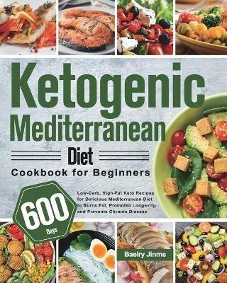 Ketogenic Mediterranean Diet Cookbook for Beginners: 600-Day Low-Carb, High-Fat Keto Recipes for Delicious Mediterranean Diet to Burns Fat, Promotes Longevity, and Prevents Chronic Disease - Baelry Jinms - cover