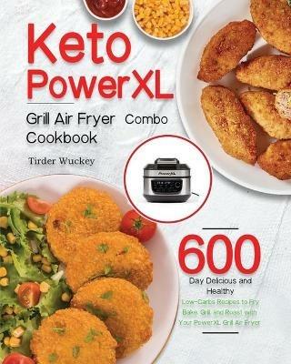 Keto PowerXL Grill Air Fryer Combo Cookbook: 600-Day Delicious and Healthy Low-Carbs Recipes to Fry, Bake, Grill, and Roast with Your PowerXL Grill Air Fryer Combo - Tirder Wuckey - cover