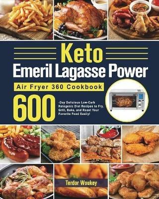 Keto Emeril Lagasse Power Air Fryer 360 Cookbook: 600-Day Delicious Low-Carb Ketogenic Diet Recipes to Fry, Grill, Bake, and Roast Your Favorite Food Easily! - Terdor Woukey - cover