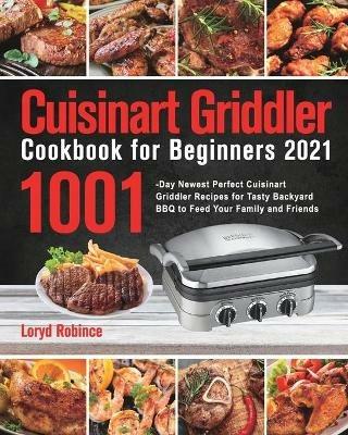 Cuisinart Griddler Cookbook for Beginners 2021: 1001-Day Newest Perfect Cuisinart Griddler Recipes for Tasty Backyard BBQ to Feed Your Family and Friends - Loryd Robince - cover