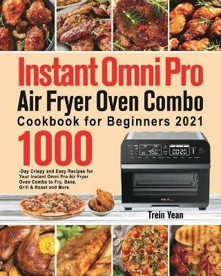 Instant Omni Pro Air Fryer Oven Combo Cookbook for Beginners: 1000-Day Crispy and Easy Recipes for Your Instant Omni Pro Air Fryer Oven Combo to Fry, Bake, Grill & Roast and More - Trein Yean - cover