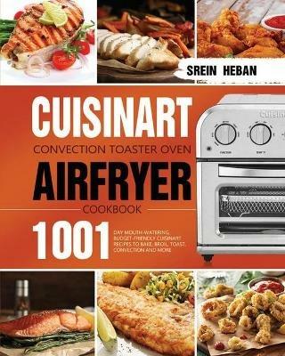 Cuisinart Convection Toaster Oven Airfryer Cookbook: 1001-Day Mouth-Watering, Budget-Friendly Cuisinart Recipes to Bake, Broil, Toast, Convection and More - Srein Heban - cover