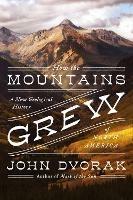 How the Mountains Grew: A New Geological History of North America - John Dvorak - cover