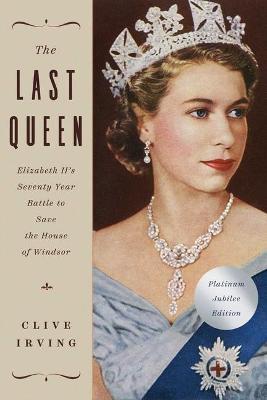 The Last Queen: Elizabeth II's Seventy Year Battle to Save the House of Windsor: The Platinum Jubilee Edition - Clive Irving - cover