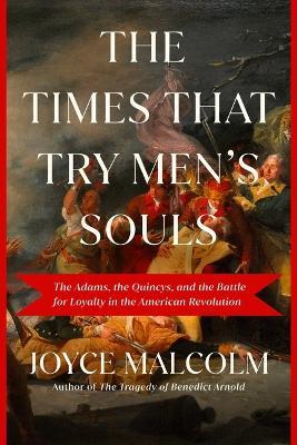 The Times That Try Men's Souls: The Adams, the Quincys, and the Battle for Loyalty in the American Revolution - Joyce Lee Malcolm - cover