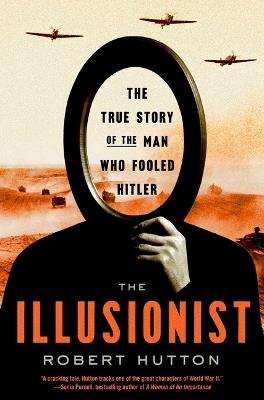 The Illusionist: The True Story of the Man Who Fooled Hitler - Robert Hutton - cover