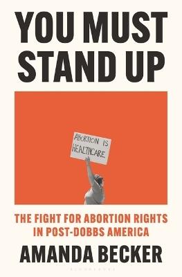 You Must Stand Up: The Fight for Abortion Rights in Post-Dobbs America - Amanda Becker - cover