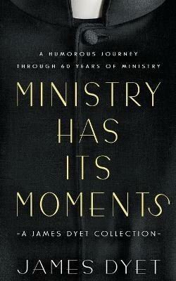 Ministry Has Its Moments: A James Dyet Collection - James Dyet - cover