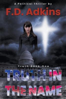 Truth in The Name: A Political Thriller - F D Adkins - cover