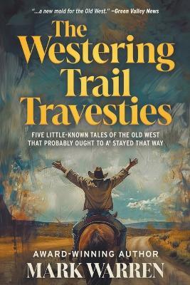 The Westering Trail Travesties: Five Little-Known Tales of the Old West that Probably Ought to a' Stayed that Way - Mark Warren - cover