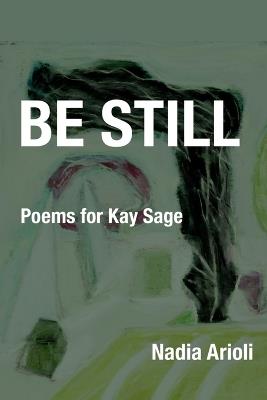 Be Still: Poems for Kay Sage - Nadia Arioli - cover