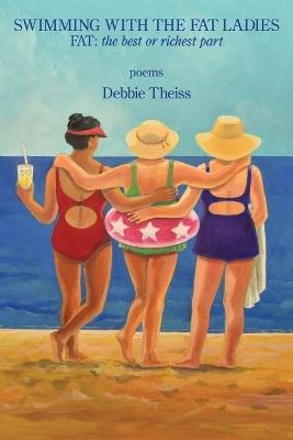 Swimming with the Fat Ladies: FAT: the Best or Richest Part - Debbie Theiss - cover